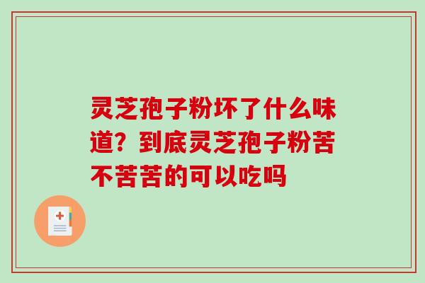 灵芝孢子粉坏了什么味道?到底灵芝孢子粉苦不苦苦的可以吃吗-第1张图片-破壁灵芝孢子粉研究指南 灵芝孢子粉坏了什么味道?到底灵芝孢子粉苦不苦苦的可以吃吗-第1张图片-破壁灵芝孢子粉研究指南