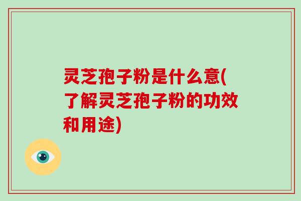 灵芝孢子粉是什么意(了解灵芝孢子粉的功效和用途)-第1张图片-破壁灵芝孢子粉研究指南 灵芝孢子粉是什么意(了解灵芝孢子粉的功效和用途)-第1张图片-破壁灵芝孢子粉研究指南