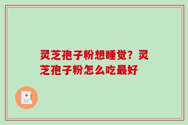 灵芝孢子粉想睡觉？灵芝孢子粉怎么吃最好-第1张图片-破壁灵芝孢子粉研究指南