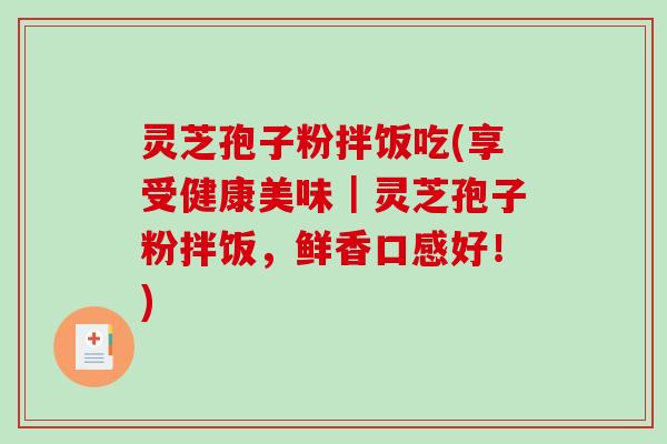 灵芝孢子粉拌饭吃(享受健康美味|灵芝孢子粉拌饭,鲜香口感好!)-第1张图片-破壁灵芝孢子粉研究指南 灵芝孢子粉拌饭吃(享受健康美味|灵芝孢子粉拌饭,鲜香口感好!)-第1张图片-破壁灵芝孢子粉研究指南