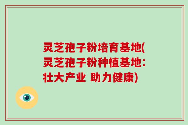 灵芝孢子粉培育基地(灵芝孢子粉种植基地:壮大产业 助力健康)-第1张图片-破壁灵芝孢子粉研究指南 灵芝孢子粉培育基地(灵芝孢子粉种植基地:壮大产业 助力健康)-第1张图片-破壁灵芝孢子粉研究指南
