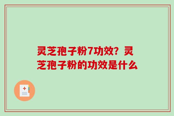 灵芝孢子粉7功效?灵芝孢子粉的功效是什么-第1张图片-破壁灵芝孢子粉研究指南 灵芝孢子粉7功效?灵芝孢子粉的功效是什么-第1张图片-破壁灵芝孢子粉研究指南