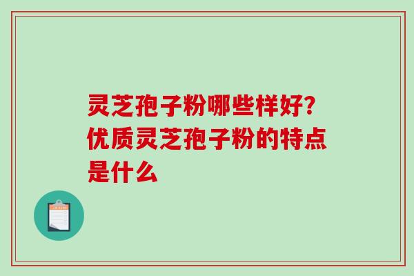 灵芝孢子粉哪些样好?优质灵芝孢子粉的特点是什么-第1张图片-破壁灵芝孢子粉研究指南 灵芝孢子粉哪些样好?优质灵芝孢子粉的特点是什么-第1张图片-破壁灵芝孢子粉研究指南