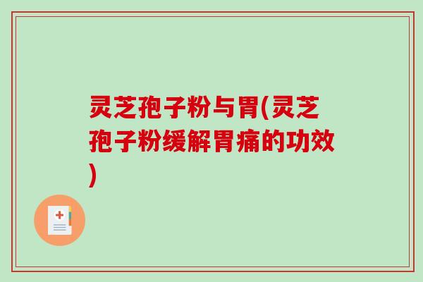 灵芝孢子粉与胃(灵芝孢子粉缓解胃痛的功效)-第1张图片-破壁灵芝孢子粉研究指南 灵芝孢子粉与胃(灵芝孢子粉缓解胃痛的功效)-第1张图片-破壁灵芝孢子粉研究指南