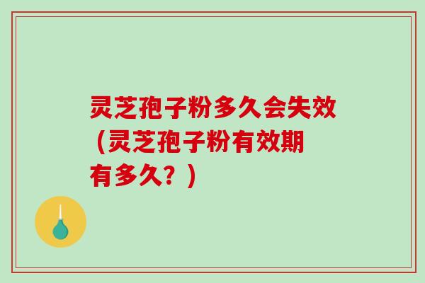 灵芝孢子粉多久会失效 (灵芝孢子粉有效期有多久?)-第1张图片-破壁灵芝孢子粉研究指南 灵芝孢子粉多久会失效 (灵芝孢子粉有效期有多久?)-第1张图片-破壁灵芝孢子粉研究指南