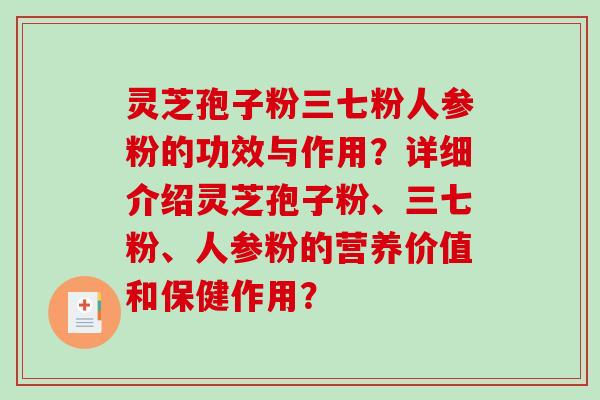 灵芝孢子粉三七粉人参粉的功效与作用？详细介绍灵芝孢子粉、三七粉、人参粉的营养价值和保健作用？-第1张图片-破壁灵芝孢子粉研究指南