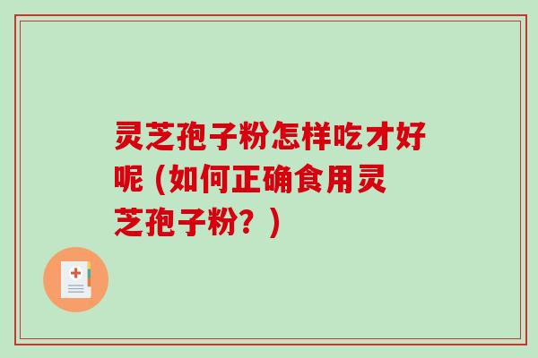 灵芝孢子粉怎样吃才好呢 (如何正确食用灵芝孢子粉?)-第1张图片-破壁灵芝孢子粉研究指南 灵芝孢子粉怎样吃才好呢 (如何正确食用灵芝孢子粉?)-第1张图片-破壁灵芝孢子粉研究指南