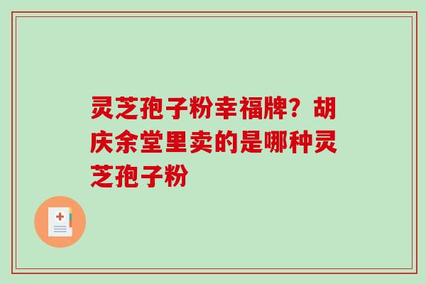 灵芝孢子粉幸福牌?胡庆余堂里卖的是哪种灵芝孢子粉-第1张图片-破壁灵芝孢子粉研究指南 灵芝孢子粉幸福牌?胡庆余堂里卖的是哪种灵芝孢子粉-第1张图片-破壁灵芝孢子粉研究指南