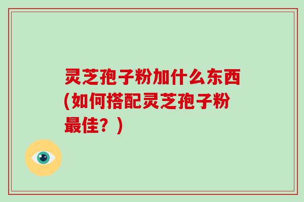 灵芝孢子粉加什么东西(如何搭配灵芝孢子粉最佳?)-第1张图片-破壁灵芝孢子粉研究指南 灵芝孢子粉加什么东西(如何搭配灵芝孢子粉最佳?)-第1张图片-破壁灵芝孢子粉研究指南