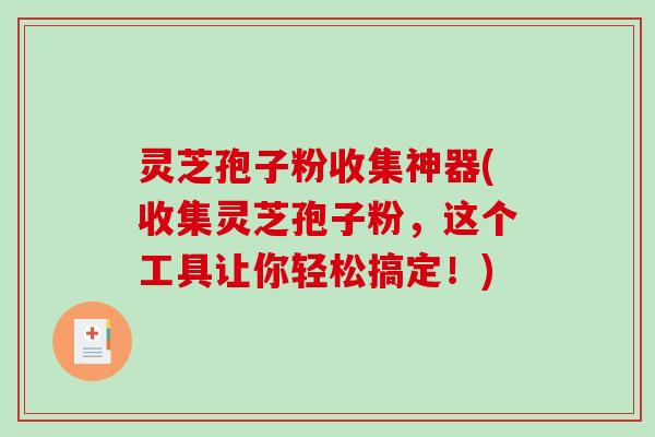 灵芝孢子粉收集神器(收集灵芝孢子粉,这个工具让你轻松搞定!)-第1张图片-破壁灵芝孢子粉研究指南 灵芝孢子粉收集神器(收集灵芝孢子粉,这个工具让你轻松搞定!)-第1张图片-破壁灵芝孢子粉研究指南