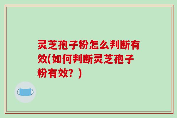 灵芝孢子粉怎么判断有效(如何判断灵芝孢子粉有效?)-第1张图片-破壁灵芝孢子粉研究指南 灵芝孢子粉怎么判断有效(如何判断灵芝孢子粉有效?)-第1张图片-破壁灵芝孢子粉研究指南
