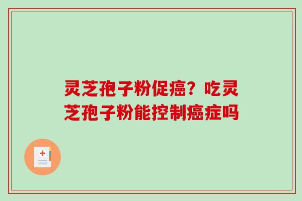 灵芝孢子粉促癌?吃灵芝孢子粉能控制癌症吗-第1张图片-破壁灵芝孢子粉研究指南 灵芝孢子粉促癌?吃灵芝孢子粉能控制癌症吗-第1张图片-破壁灵芝孢子粉研究指南