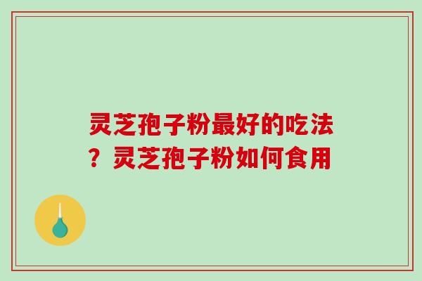 灵芝孢子粉最好的吃法?灵芝孢子粉如何食用-第1张图片-破壁灵芝孢子粉研究指南 灵芝孢子粉最好的吃法?灵芝孢子粉如何食用-第1张图片-破壁灵芝孢子粉研究指南