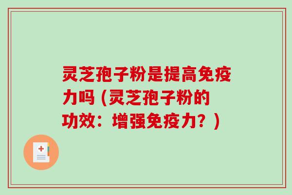 灵芝孢子粉是提高免疫力吗 (灵芝孢子粉的功效:增强免疫力?)-第1张图片-破壁灵芝孢子粉研究指南 灵芝孢子粉是提高免疫力吗 (灵芝孢子粉的功效:增强免疫力?)-第1张图片-破壁灵芝孢子粉研究指南