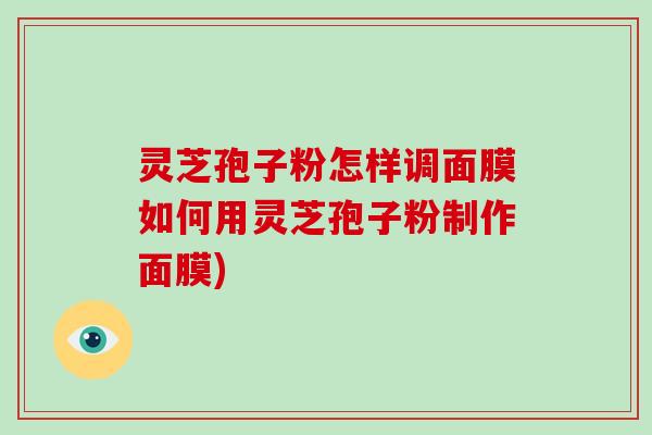 灵芝孢子粉怎样调面膜如何用灵芝孢子粉制作面膜)-第1张图片-破壁灵芝孢子粉研究指南 灵芝孢子粉怎样调面膜如何用灵芝孢子粉制作面膜)-第1张图片-破壁灵芝孢子粉研究指南