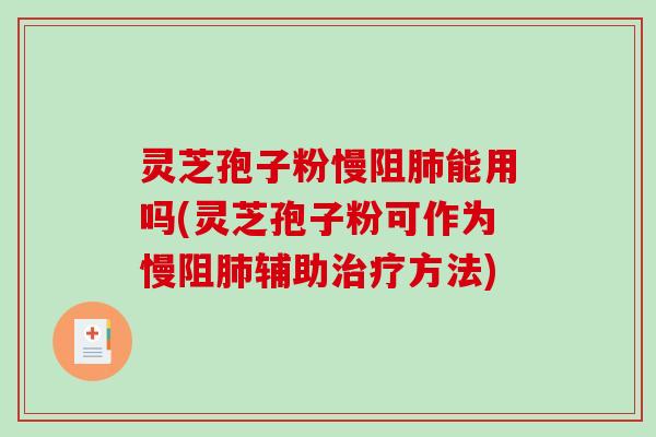 灵芝孢子粉慢阻肺能用吗(灵芝孢子粉可作为慢阻肺辅助治疗方法)-第1张图片-破壁灵芝孢子粉研究指南