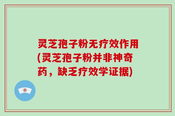 灵芝孢子粉无疗效作用(灵芝孢子粉并非神奇药,缺乏疗效学证据)-第1张图片-破壁灵芝孢子粉研究指南 灵芝孢子粉无疗效作用(灵芝孢子粉并非神奇药,缺乏疗效学证据)-第1张图片-破壁灵芝孢子粉研究指南