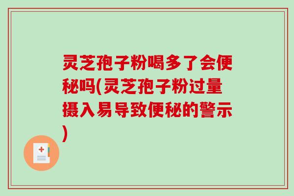 灵芝孢子粉喝多了会便秘吗(灵芝孢子粉过量摄入易导致便秘的警示)-第1张图片-破壁灵芝孢子粉研究指南 灵芝孢子粉喝多了会便秘吗(灵芝孢子粉过量摄入易导致便秘的警示)-第1张图片-破壁灵芝孢子粉研究指南
