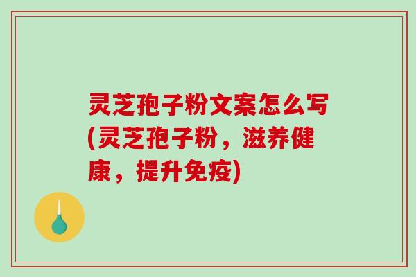 灵芝孢子粉文案怎么写(灵芝孢子粉,滋养健康,提升免疫)-第1张图片-破壁灵芝孢子粉研究指南 灵芝孢子粉文案怎么写(灵芝孢子粉,滋养健康,提升免疫)-第1张图片-破壁灵芝孢子粉研究指南