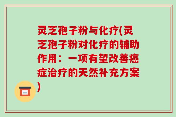 灵芝孢子粉与化疗(灵芝孢子粉对化疗的辅助作用：一项有望改善癌症治疗的天然补充方案)-第1张图片-破壁灵芝孢子粉研究指南