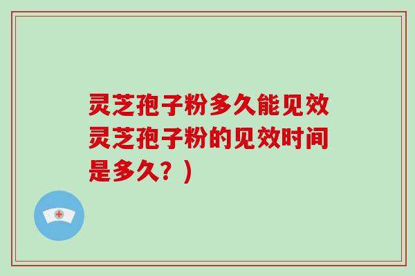 灵芝孢子粉多久能见效灵芝孢子粉的见效时间是多久?)-第1张图片-破壁灵芝孢子粉研究指南 灵芝孢子粉多久能见效灵芝孢子粉的见效时间是多久?)-第1张图片-破壁灵芝孢子粉研究指南