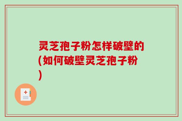 灵芝孢子粉怎样破壁的(如何破壁灵芝孢子粉)-第1张图片-破壁灵芝孢子粉研究指南 灵芝孢子粉怎样破壁的(如何破壁灵芝孢子粉)-第1张图片-破壁灵芝孢子粉研究指南