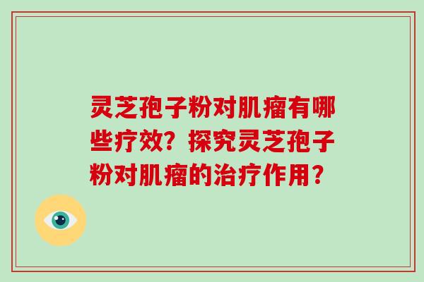 灵芝孢子粉对肌瘤有哪些疗效?探究灵芝孢子粉对肌瘤的治疗作用?-第1张图片-破壁灵芝孢子粉研究指南 灵芝孢子粉对肌瘤有哪些疗效?探究灵芝孢子粉对肌瘤的治疗作用?-第1张图片-破壁灵芝孢子粉研究指南