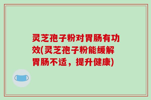 灵芝孢子粉对胃肠有功效(灵芝孢子粉能缓解胃肠不适,提升健康)-第1张图片-破壁灵芝孢子粉研究指南 灵芝孢子粉对胃肠有功效(灵芝孢子粉能缓解胃肠不适,提升健康)-第1张图片-破壁灵芝孢子粉研究指南
