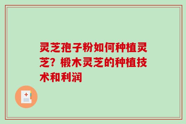 灵芝孢子粉如何种植灵芝？椴木灵芝的种植技术和利润-第1张图片-破壁灵芝孢子粉研究指南