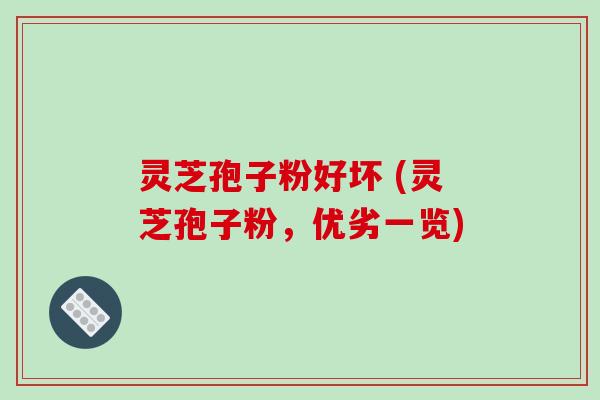 灵芝孢子粉好坏 (灵芝孢子粉,优劣一览)-第1张图片-破壁灵芝孢子粉研究指南 灵芝孢子粉好坏 (灵芝孢子粉,优劣一览)-第1张图片-破壁灵芝孢子粉研究指南