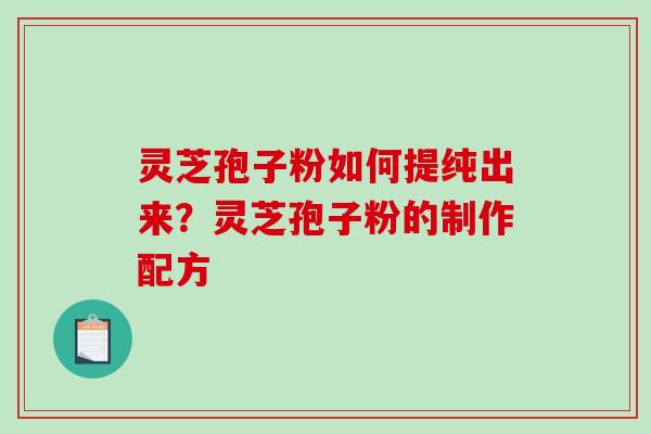 灵芝孢子粉如何提纯出来?灵芝孢子粉的制作配方-第1张图片-破壁灵芝孢子粉研究指南 灵芝孢子粉如何提纯出来?灵芝孢子粉的制作配方-第1张图片-破壁灵芝孢子粉研究指南