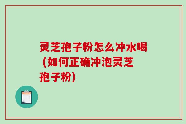 灵芝孢子粉怎么冲水喝 (如何正确冲泡灵芝孢子粉)-第1张图片-破壁灵芝孢子粉研究指南 灵芝孢子粉怎么冲水喝 (如何正确冲泡灵芝孢子粉)-第1张图片-破壁灵芝孢子粉研究指南