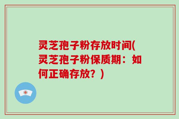 灵芝孢子粉存放时间(灵芝孢子粉保质期:如何正确存放?)-第1张图片-破壁灵芝孢子粉研究指南 灵芝孢子粉存放时间(灵芝孢子粉保质期:如何正确存放?)-第1张图片-破壁灵芝孢子粉研究指南