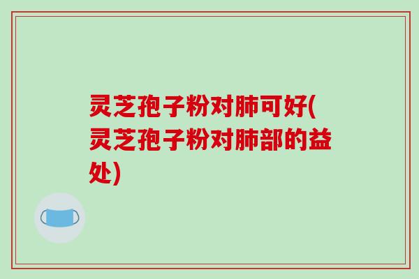 灵芝孢子粉对肺可好(灵芝孢子粉对肺部的益处)-第1张图片-破壁灵芝孢子粉研究指南 灵芝孢子粉对肺可好(灵芝孢子粉对肺部的益处)-第1张图片-破壁灵芝孢子粉研究指南