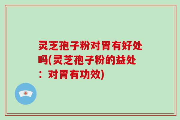 灵芝孢子粉对胃有好处吗(灵芝孢子粉的益处：对胃有功效)-第1张图片-破壁灵芝孢子粉研究指南