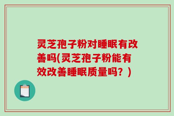 灵芝孢子粉对睡眠有改善吗(灵芝孢子粉能有效改善睡眠质量吗?)-第1张图片-破壁灵芝孢子粉研究指南 灵芝孢子粉对睡眠有改善吗(灵芝孢子粉能有效改善睡眠质量吗?)-第1张图片-破壁灵芝孢子粉研究指南