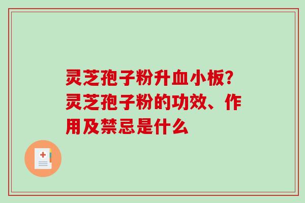 灵芝孢子粉升血小板？灵芝孢子粉的功效、作用及禁忌是什么-第1张图片-破壁灵芝孢子粉研究指南
