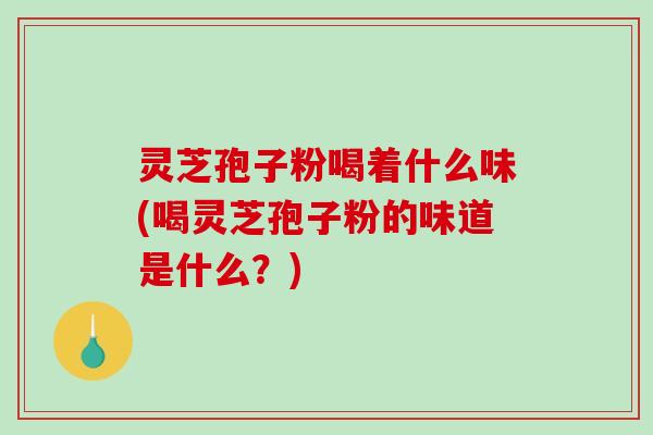 灵芝孢子粉喝着什么味(喝灵芝孢子粉的味道是什么?)-第1张图片-破壁灵芝孢子粉研究指南 灵芝孢子粉喝着什么味(喝灵芝孢子粉的味道是什么?)-第1张图片-破壁灵芝孢子粉研究指南