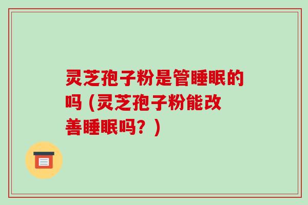 灵芝孢子粉是管睡眠的吗 (灵芝孢子粉能改善睡眠吗?)-第1张图片-破壁灵芝孢子粉研究指南 灵芝孢子粉是管睡眠的吗 (灵芝孢子粉能改善睡眠吗?)-第1张图片-破壁灵芝孢子粉研究指南
