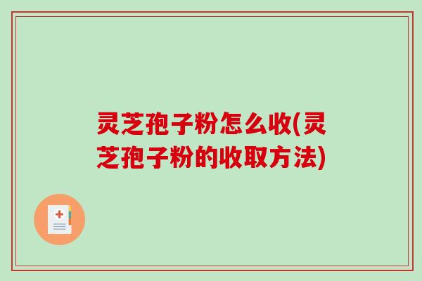 灵芝孢子粉怎么收(灵芝孢子粉的收取方法)-第1张图片-破壁灵芝孢子粉研究指南