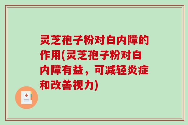 灵芝孢子粉对白内障的作用(灵芝孢子粉对白内障有益，可减轻炎症和改善视力)-第1张图片-破壁灵芝孢子粉研究指南