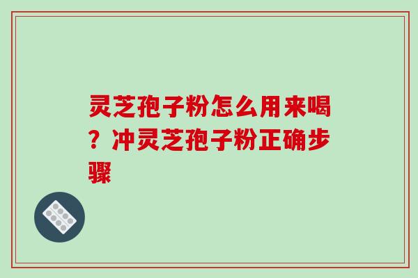 灵芝孢子粉怎么用来喝?冲灵芝孢子粉正确步骤-第1张图片-破壁灵芝孢子粉研究指南 灵芝孢子粉怎么用来喝?冲灵芝孢子粉正确步骤-第1张图片-破壁灵芝孢子粉研究指南