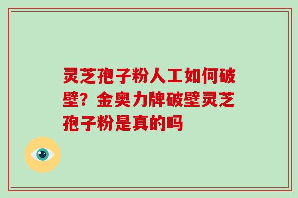 灵芝孢子粉人工如何破壁?金奥力牌破壁灵芝孢子粉是真的吗-第1张图片-破壁灵芝孢子粉研究指南 灵芝孢子粉人工如何破壁?金奥力牌破壁灵芝孢子粉是真的吗-第1张图片-破壁灵芝孢子粉研究指南