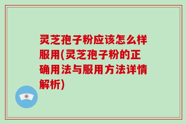 灵芝孢子粉应该怎么样服用(灵芝孢子粉的正确用法与服用方法详情解析)-第1张图片-破壁灵芝孢子粉研究指南 灵芝孢子粉应该怎么样服用(灵芝孢子粉的正确用法与服用方法详情解析)-第1张图片-破壁灵芝孢子粉研究指南