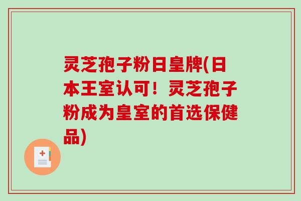 灵芝孢子粉日皇牌(日本王室认可!灵芝孢子粉成为皇室的首选保健品)-第1张图片-破壁灵芝孢子粉研究指南 灵芝孢子粉日皇牌(日本王室认可!灵芝孢子粉成为皇室的首选保健品)-第1张图片-破壁灵芝孢子粉研究指南