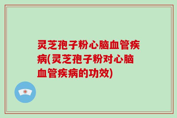 灵芝孢子粉心脑血管疾病(灵芝孢子粉对心脑血管疾病的功效)-第1张图片-破壁灵芝孢子粉研究指南