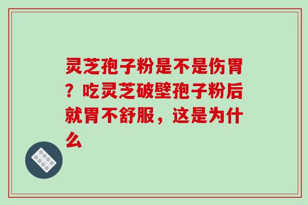 灵芝孢子粉是不是伤胃?吃灵芝破壁孢子粉后就胃不舒服,这是为什么-第1张图片-破壁灵芝孢子粉研究指南 灵芝孢子粉是不是伤胃?吃灵芝破壁孢子粉后就胃不舒服,这是为什么-第1张图片-破壁灵芝孢子粉研究指南