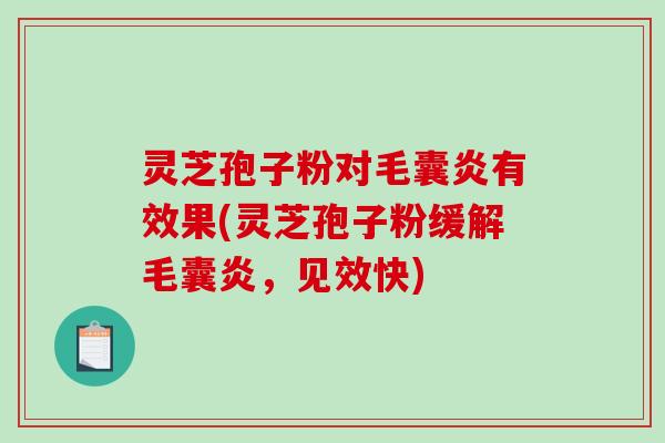 灵芝孢子粉对毛囊炎有效果(灵芝孢子粉缓解毛囊炎,见效快)-第1张图片-破壁灵芝孢子粉研究指南 灵芝孢子粉对毛囊炎有效果(灵芝孢子粉缓解毛囊炎,见效快)-第1张图片-破壁灵芝孢子粉研究指南