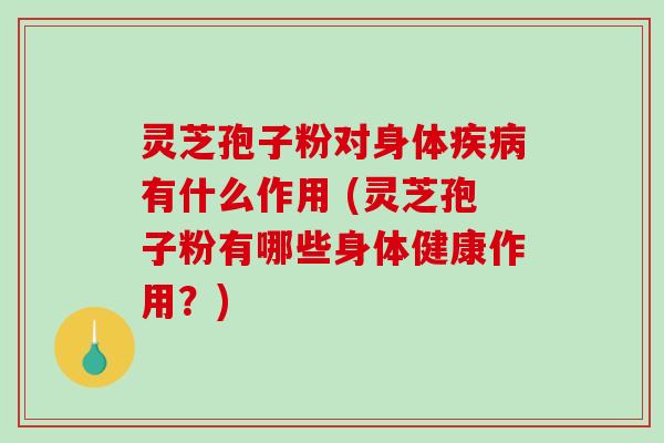 灵芝孢子粉对身体疾病有什么作用 (灵芝孢子粉有哪些身体健康作用?)-第1张图片-破壁灵芝孢子粉研究指南 灵芝孢子粉对身体疾病有什么作用 (灵芝孢子粉有哪些身体健康作用?)-第1张图片-破壁灵芝孢子粉研究指南