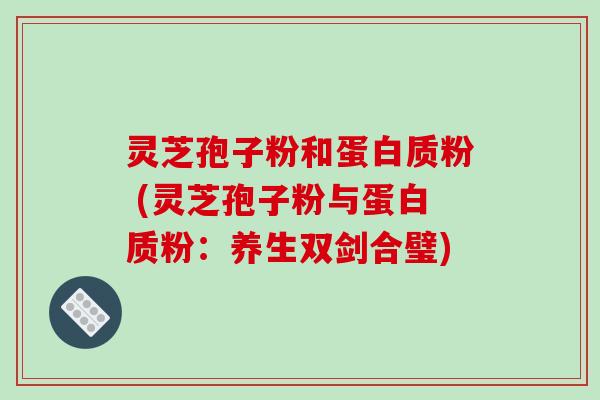灵芝孢子粉和蛋白质粉 (灵芝孢子粉与蛋白质粉:养生双剑合璧)-第1张图片-破壁灵芝孢子粉研究指南 灵芝孢子粉和蛋白质粉 (灵芝孢子粉与蛋白质粉:养生双剑合璧)-第1张图片-破壁灵芝孢子粉研究指南
